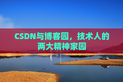 CSDN与博客园,技术人的两大精神家园 CSDN与博客园,技术人的两大精神家园