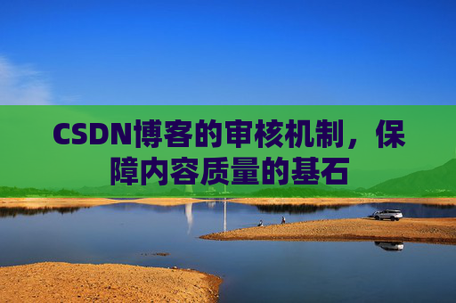 CSDN博客的审核机制,保障内容质量的基石